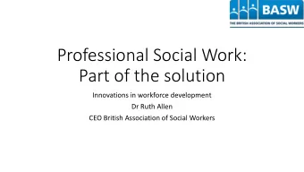 Professional Social Work:  Part of the solution  Innovations in workforce development  Dr Ruth