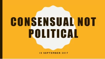 CONSENSUAL NOT  POLITICAL  1 0  S E P T E M B E R  2 0 1 7  CONSENSUAL NOT  POLITICAL  1 0  S E P T