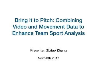 Bring it to Pitch: Combining  Video and Movement Data to  Enhance Team Sport Analysis Presenter: