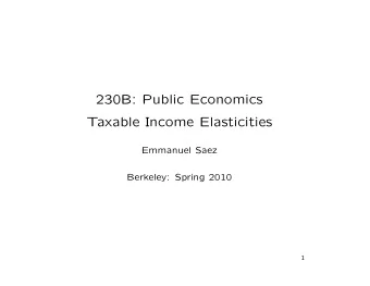230B: Public Economics  Taxable Income Elasticities  Emmanuel Saez  Berkeley: Spring 2010  1