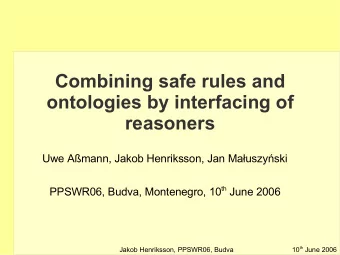 Combining safe rules and  ontologies by interfacing of  reasoners  Uwe Amann, Jakob Henriksson,