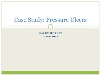 Case Study: Pressure Ulcers  H A L E Y  H E R B ST  1 2 - 1 9 - 2 0 1 2  Outline  Patient