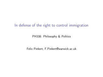 In defense of the right to control immigration  PH338: Philosophy &amp; Politics  Felix Pinkert,