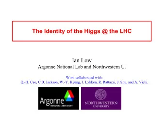 The Identity of the Higgs @ the LHC  Ian Low  Argonne National Lab and Northwestern U.  Work
