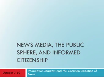 NEWS MEDIA, THE PUBLIC  SPHERE, AND INFORMED  CITIZENSHIP  Information Markets and the