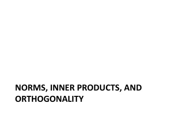 NORMS, INNER PRODUCTS, AND  ORTHOGONALITY  Vector norms  Generalize the familiar concept of