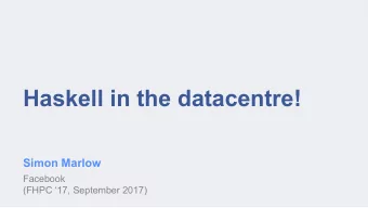 Haskell in the datacentre!  Simon Marlow  Facebook  (FHPC 17, September 2017)  Haskell powers