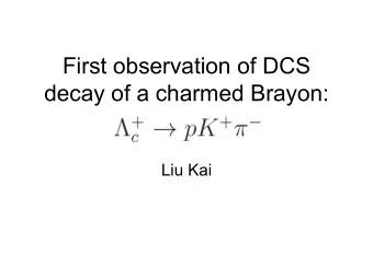 First observation of DCS  decay of a charmed Brayon:  Liu Kai  Outline   Today let's talk more