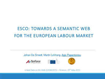 ESCO: TOWARDS A SEMANTIC WEB  FOR THE EUROPEAN LABOUR MARKET Johan De Smedt, Martin LeVrang, Agis