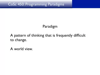 CoSc 450: Programming Paradigms  Paradigm  A pattern of thinking that is frequently difficult  to