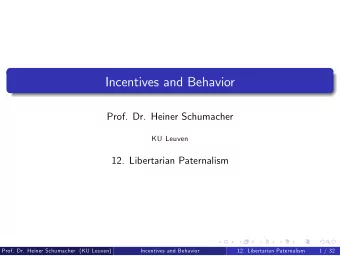 Incentives and Behavior  Prof. Dr. Heiner Schumacher  KU Leuven  12. Libertarian Paternalism  Prof.