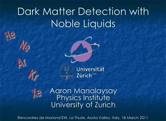 Dark Matter Detection with  Noble Liquids  Aaron Manalaysay  Physics Institute  University of