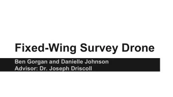 Fixed-Wing Survey Drone  Ben Gorgan and Danielle Johnson  Advisor: Dr. Joseph Driscoll  Outline