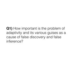 Q1) How important is the problem of  adaptivity and its various guises as a  cause of false