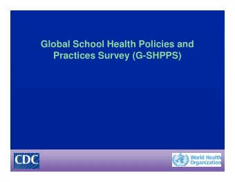 Global School Health Policies and  Practices Survey (G-SHPPS)  G-SHPPS Goal  Generate