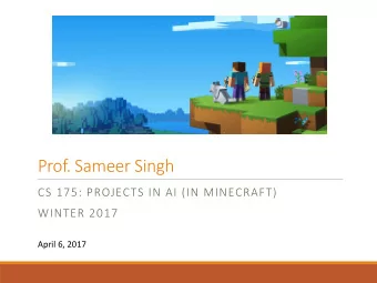 Prof. Sameer Singh  CS 175: PROJECTS IN AI (IN MINECRAFT)  WINTER 2017  April 6, 2017  Upcoming