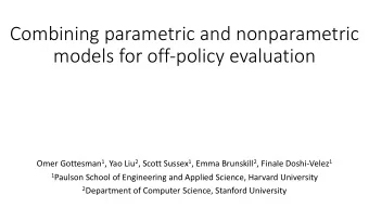 Combining parametric and nonparametric  models for off-policy evaluation Omer Gottesman 1 , Yao Liu