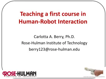 Teaching a first course in  Human-Robot Interaction  Carlotta A. Berry, Ph.D.  Rose-Hulman