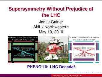 Supersymmetry Without Prejudice at  the LHC  Jamie Gainer  ANL / Northwestern  May 10, 2010  PHENO