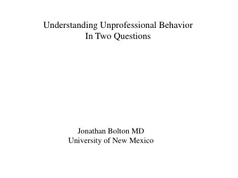 Understanding Unprofessional Behavior  In Two Questions  Jonathan Bolton MD  University of New