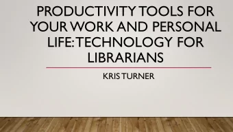 YOUR WORK AND PERSONAL  LIFE: TECHNOLOGY FOR  LIBRARIANS  KRIS TURNER  BEFORE WE BEGINWHAT TECH