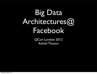 Big Data  Architectures@  Facebook  QCon London 2012  Ashish Thusoo  Thursday, March 8, 12  Outline