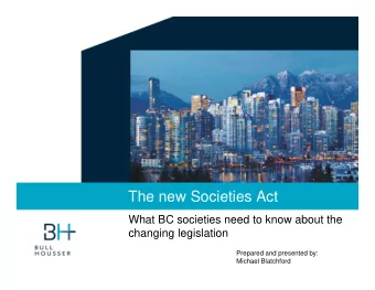 The new Societies Act  What BC societies need to know about the  changing legislation  Prepared and