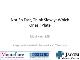 Not So Fast, Think Slowly: Which  Ones I Plate  Mani Kahn MD  Images and Cases Heavily Borrowed
