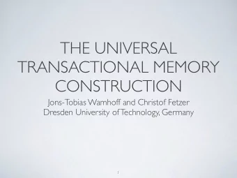 THE UNIVERSAL  TRANSACTIONAL MEMORY  CONSTRUCTION  Jons-Tobias Wamhoff and Christof Fetzer  Dresden