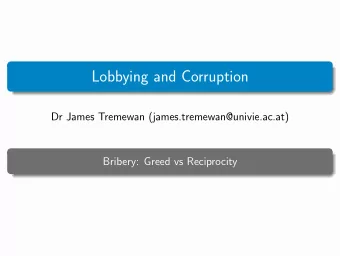 Lobbying and Corruption  Dr James Tremewan (james.tremewan@univie.ac.at)  Bribery: Greed vs