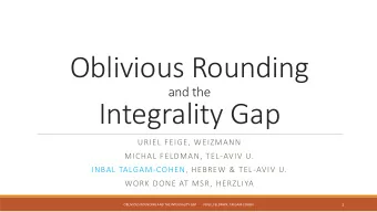 Oblivious Rounding  and the  Integrality Gap  URIEL FEIGE, WEIZMANN  MICHAL FELDMAN, TEL-AVIV U.