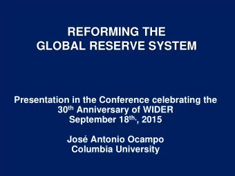 REFORMING THE  GLOBAL RESERVE SYSTEM  Presentation in the Conference celebrating the 30 th