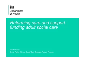 Reforming care and support:  funding adult social care  Sarah Harriss  Senior Policy Advisor,