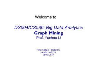 DS504/CS586: Big Data Analytics  Graph Mining  Prof. Yanhua Li  Time: 6:00pm 8:50pm R  Location: