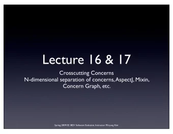 Lecture 16 &amp; 17  Crosscutting Concerns  N-dimensional separation of concerns, AspectJ, Mixin,