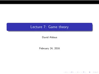 Lecture 7: Game theory  David Aldous  February 24, 2016  STAT 155 is an entire course on Game