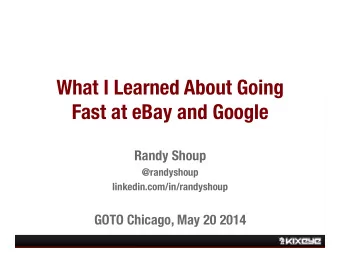 Fast at eBay and Google Randy Shoup @randyshoup linkedin.com/in/randyshoup GOTO Chicago, May 20