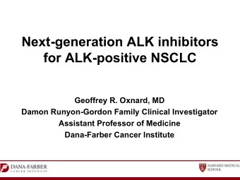 Next-generation ALK inhibitors  for ALK-positive NSCLC  Geoffrey R. Oxnard, MD  Damon Runyon-Gordon