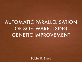 AUTOMATIC PARALLELISATION  OF SOFTWARE USING  GENETIC IMPROVEMENT  Bobby R. Bruce  INSPIRATION