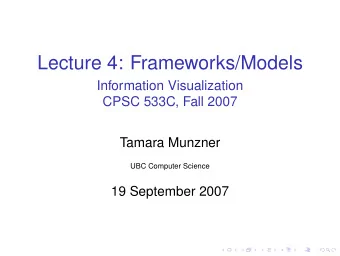 Lecture 4: Frameworks/Models  Information Visualization  CPSC 533C, Fall 2007  Tamara Munzner  UBC