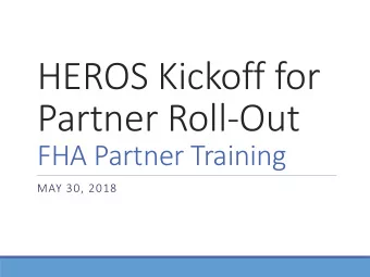 HEROS Kickoff for  Partner Roll-Out  FHA Partner Training  MAY 30, 2018  Introduction  HEROS NOW