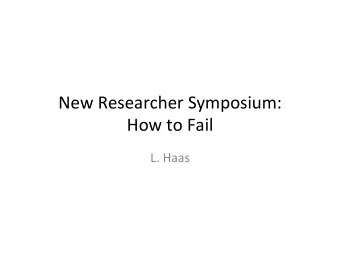 New  Researcher  Symposium:    How  to  Fail    L.  Haas    Failure  is