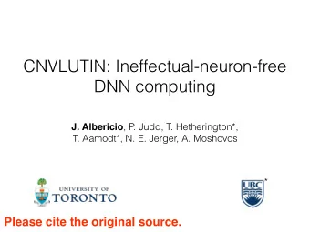CNVLUTIN: Ineffectual-neuron-free  DNN computing J. Albericio , P. Judd, T. Hetherington*,  T.
