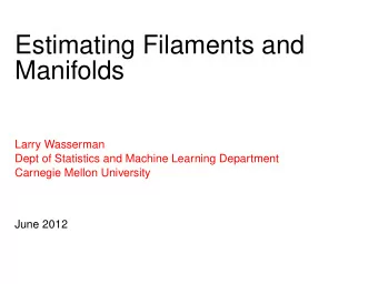 Estimating Filaments and  Manifolds  Larry Wasserman  Dept of Statistics and Machine Learning