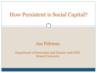 How Persistent is Social Capital?  Jan Fidrmuc  Department of Economics and Finance and CEDI,