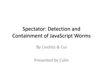 Spectator: Detection and  Containment of JavaScript Worms  By Livshits &amp; Cui  Presented by