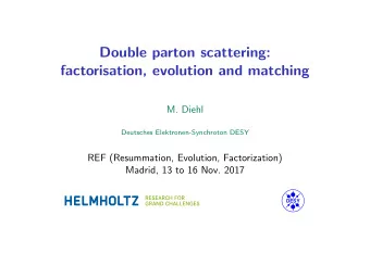 Double parton scattering:  factorisation, evolution and matching  M. Diehl  Deutsches