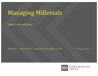 Managing Millenials  Labor, Love, and Loss  Matthew C. Roberts, PhD  | www.kernmantlegroup.com  9