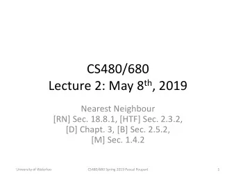 CS480/680 Lecture 2: May 8 th , 2019  Nearest Neighbour  [RN] Sec. 18.8.1, [HTF] Sec. 2.3.2,  [D]