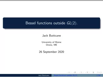 Bessel functions outside GL p 2 q .  Jack Buttcane  University of Maine  Orono, ME  26 September